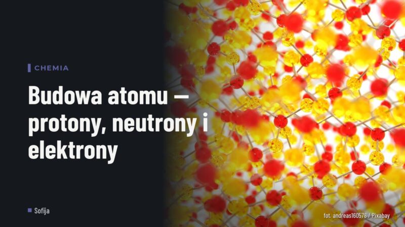 Budowa atomu — protony, neutrony i elektrony