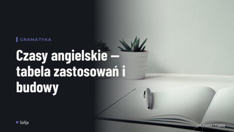 Czasy angielskie — tabela zastosowań i budowy