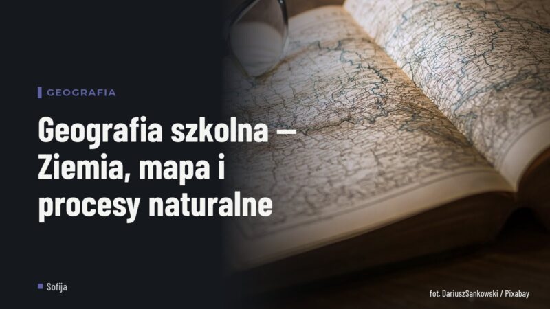 Geografia szkolna — Ziemia, mapa i procesy naturalne