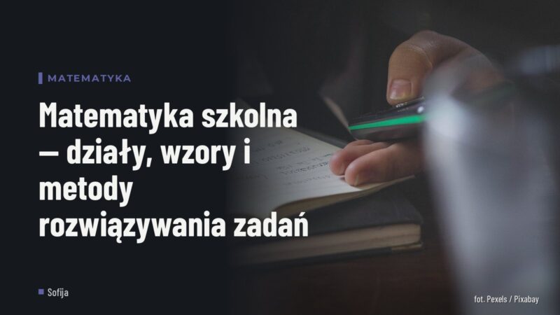 Matematyka szkolna — działy, wzory i metody rozwiązywania zadań
