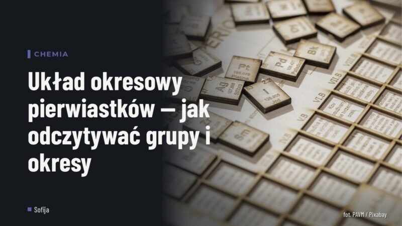 Układ okresowy pierwiastków — jak odczytywać grupy i okresy